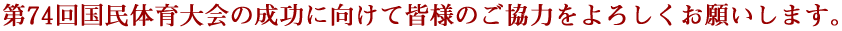 第74回国民体育大会の成功に向けて皆様のご協力をよろしくお願いします。